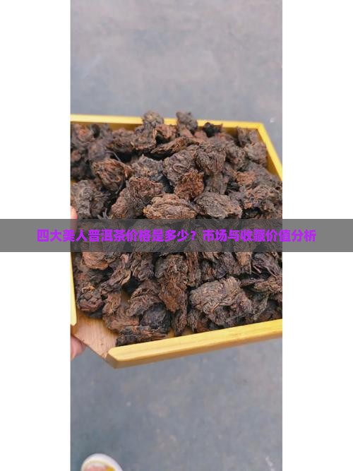 四大美人普洱茶价格是多少？市场与收藏价值分析