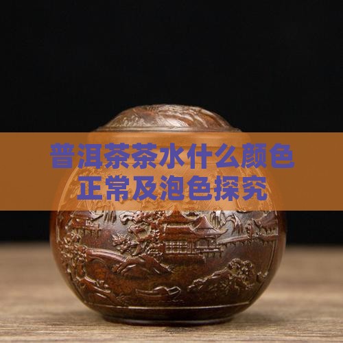 普洱茶茶水什么颜色正常及泡色探究