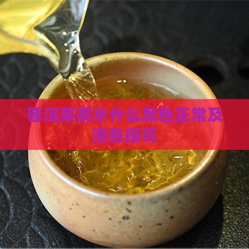 普洱茶茶水什么颜色正常及泡色探究