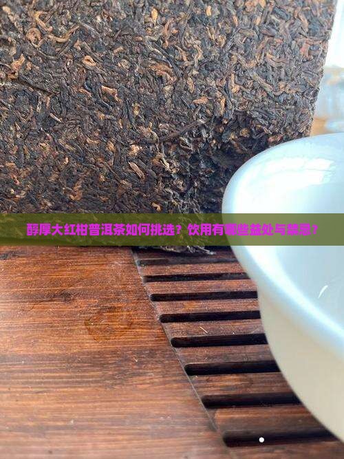 醇厚大红柑普洱茶如何挑选？饮用有哪些益处与禁忌？