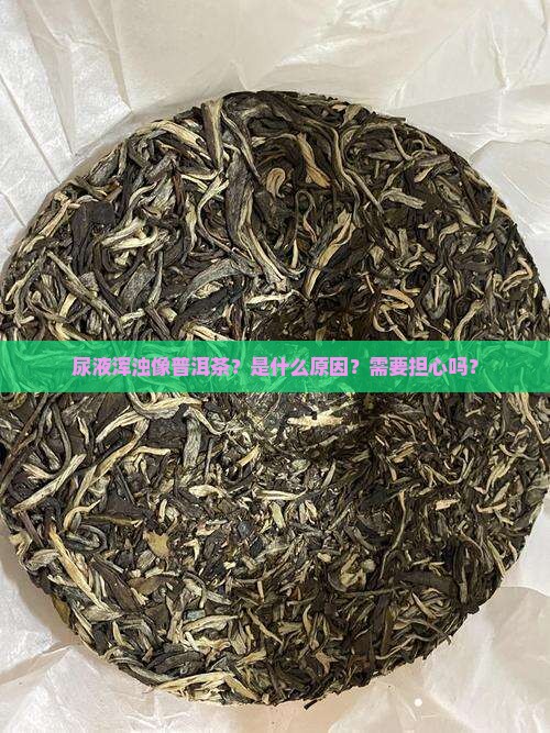 尿液浑浊像普洱茶？是什么原因？需要担心吗？