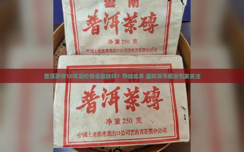 普洱茶饼10年后价格会暴跌吗？存储成本+虚拟货币概念引发关注