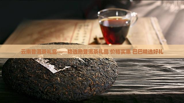 云南普洱茶礼盒——精选熟普洱茶礼品 价格实惠 巴巴精选好礼