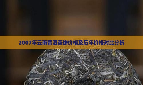 2007年云南普洱茶饼价格及历年价格对比分析