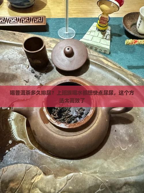 喝普洱茶多久排尿？上班族喝水都想快点尿尿，这个方法太高效了