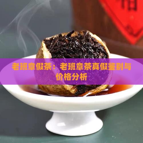 老班章假茶：老班章茶真假鉴别与价格分析