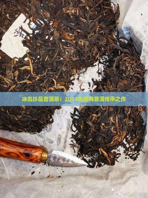 冰岛珍品普洱茶：2013年经典普洱传承之作