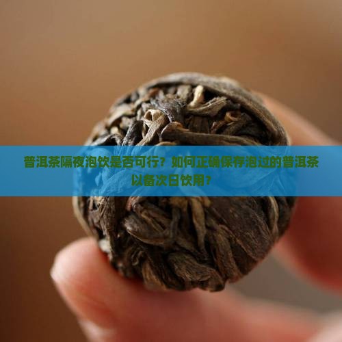 普洱茶隔夜泡饮是否可行？如何正确保存泡过的普洱茶以备次日饮用？