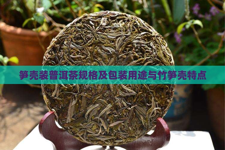 笋壳装普洱茶规格及包装用途与竹笋壳特点