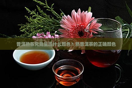 普洱熟茶究竟呈现什么颜色？熟普洱茶的正确颜色