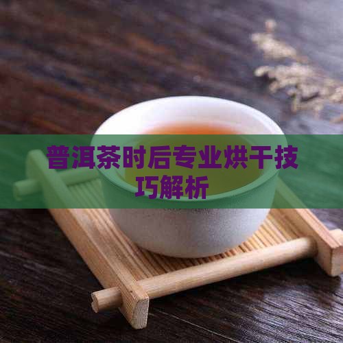 普洱茶时后专业烘干技巧解析