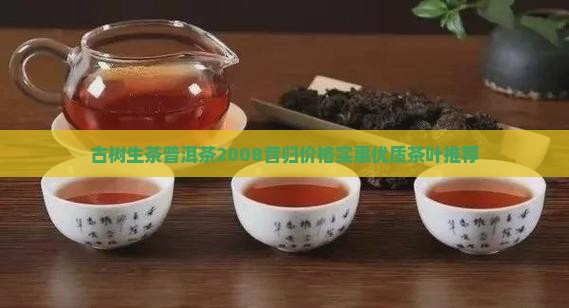 古树生茶普洱茶2008昔归价格实惠优质茶叶推荐