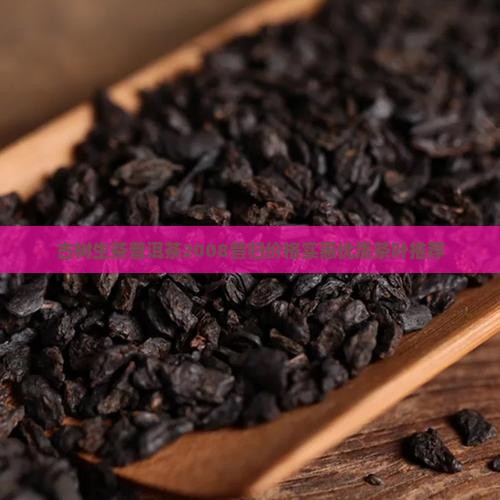 古树生茶普洱茶2008昔归价格实惠优质茶叶推荐