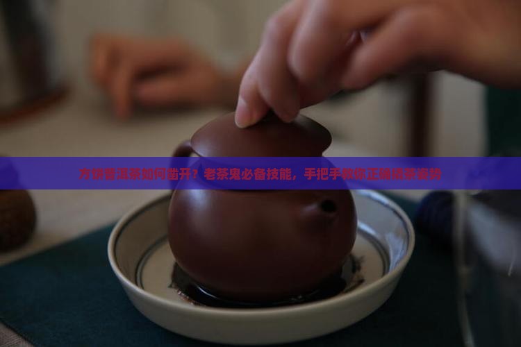 方饼普洱茶如何凿开？老茶鬼必备技能，手把手教你正确撬茶姿势