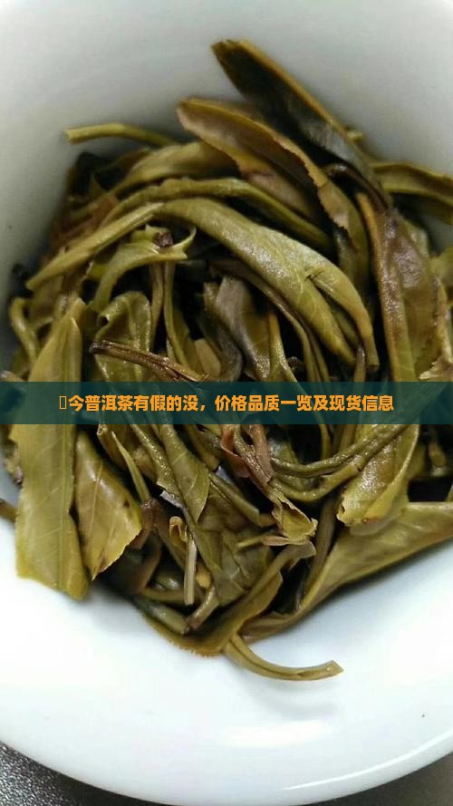 褔今普洱茶有假的没，价格品质一览及现货信息