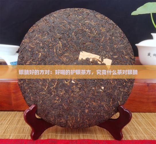 眼睛好的方对：好喝的护眼茶方，究竟什么茶对眼睛
