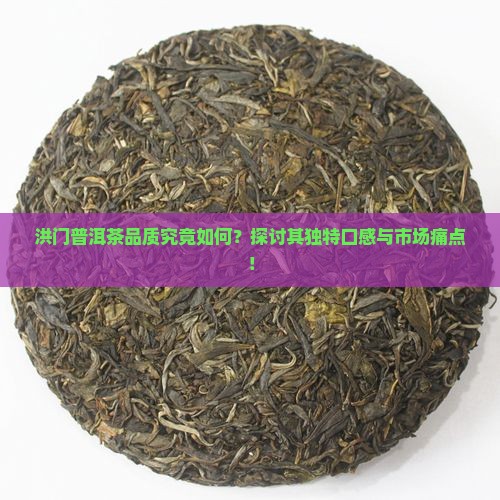 洪门普洱茶品质究竟如何？探讨其独特口感与市场痛点！