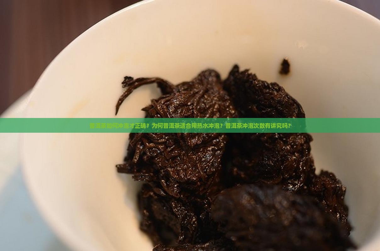 普洱茶如何冲泡才正确？为何普洱茶适合用热水冲泡？普洱茶冲泡次数有讲究吗？