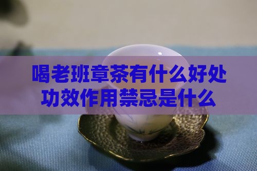 喝老班章茶有什么好处功效作用禁忌是什么