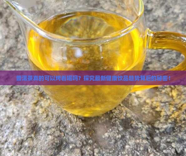 普洱茶真的可以烤着喝吗？探究最新健康饮品趋势背后的秘密！