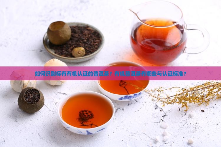 如何识别标有有机认证的普洱茶？有机普洱茶有哪些与认证标准？