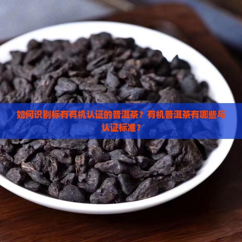 如何识别标有有机认证的普洱茶？有机普洱茶有哪些与认证标准？