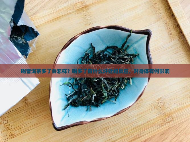 喝普洱茶多了会怎样？喝多了有什么坏处和反应，对身体有何影响