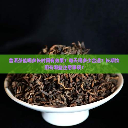 普洱茶能喝多长时间有效果？每天喝多少合适？长期饮用有哪些注意事项？