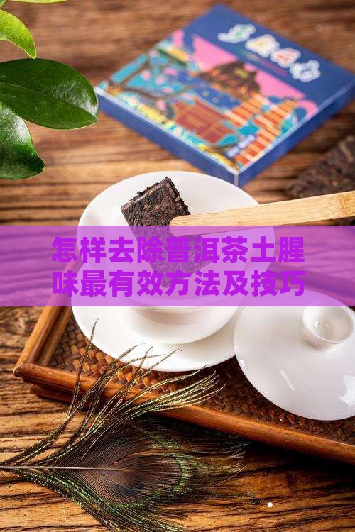 怎样去除普洱茶土腥味最有效方法及技巧