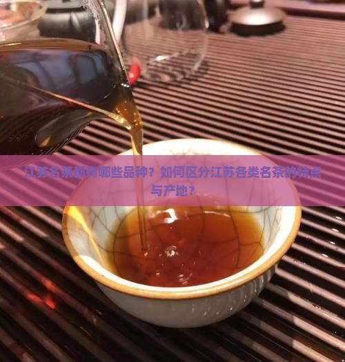 江苏名茶都有哪些品种？如何区分江苏各类名茶的特点与产地？