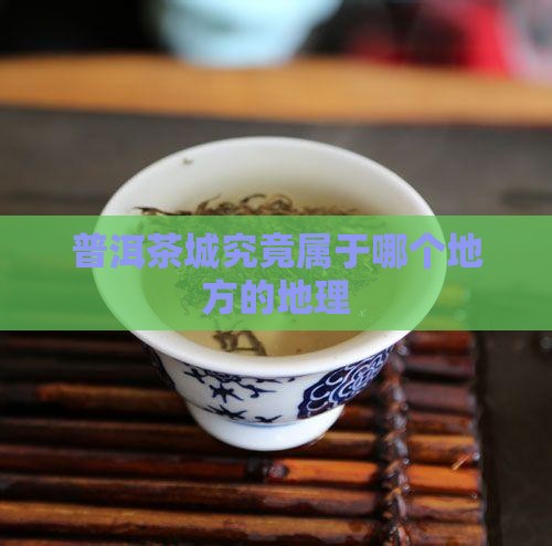 普洱茶城究竟属于哪个地方的地理