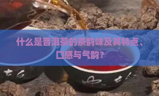 什么是普洱茶的茶韵味及其特点、口感与气韵？