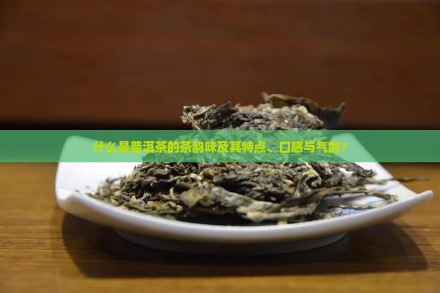 什么是普洱茶的茶韵味及其特点、口感与气韵？
