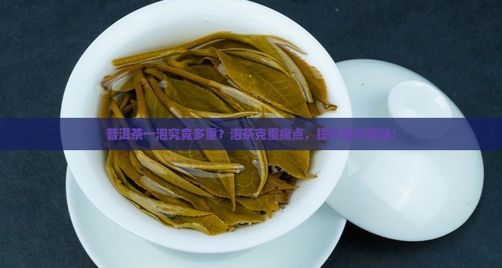 普洱茶一泡究竟多重？泡茶克重痛点，提升品饮体验！