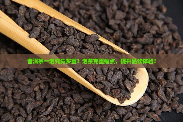 普洱茶一泡究竟多重？泡茶克重痛点，提升品饮体验！