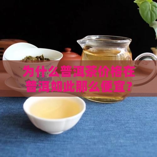 为什么普洱茶价格在普洱如此那么便宜？