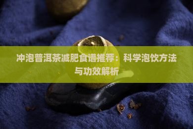 冲泡普洱茶减肥食谱推荐：科学泡饮方法与功效解析