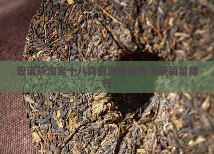 普洱茶淘宝十八真假淘宝网普洱茶销量排行