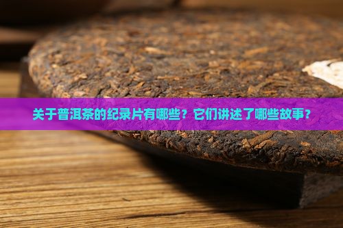 关于普洱茶的纪录片有哪些？它们讲述了哪些故事？