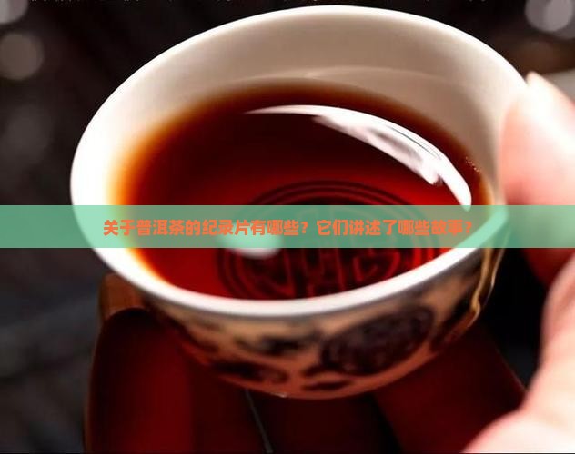 关于普洱茶的纪录片有哪些？它们讲述了哪些故事？
