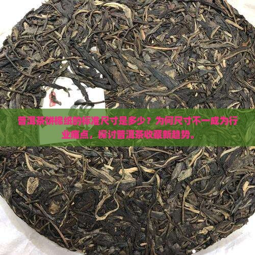 普洱茶饼棉纸的标准尺寸是多少？为何尺寸不一成为行业痛点，探讨普洱茶收藏新趋势。