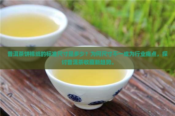 普洱茶饼棉纸的标准尺寸是多少？为何尺寸不一成为行业痛点，探讨普洱茶收藏新趋势。