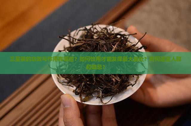 三星茶的功效与作用有哪些？如何饮用才能发挥最大益处？有何适宜人群和禁忌？