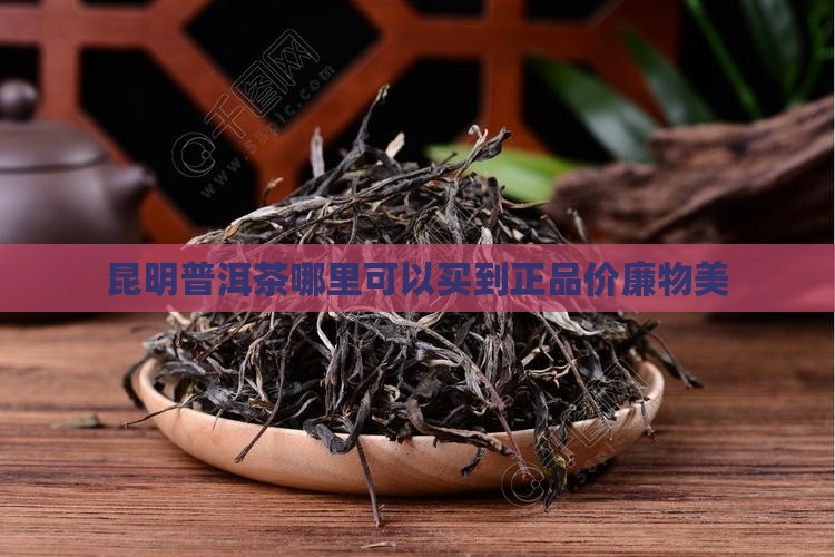 昆明普洱茶哪里可以买到正品价廉物美
