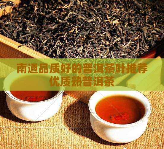 南通品质好的普洱茶叶推荐优质熟普洱茶