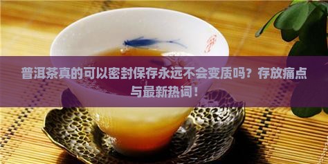 普洱茶真的可以密封保存永远不会变质吗？存放痛点与最新热词！
