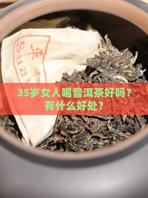 35岁女人喝普洱茶好吗？有什么好处？