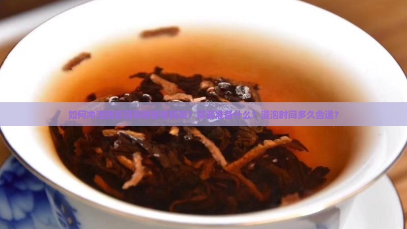 如何冲泡熟普洱茶糯香老班章？需要准备什么？浸泡时间多久合适？