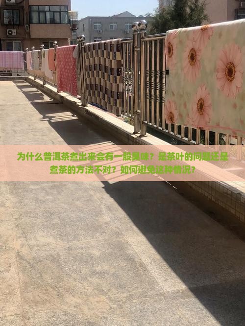 为什么普洱茶煮出来会有一股臭味？是茶叶的问题还是煮茶的方法不对？如何避免这种情况？