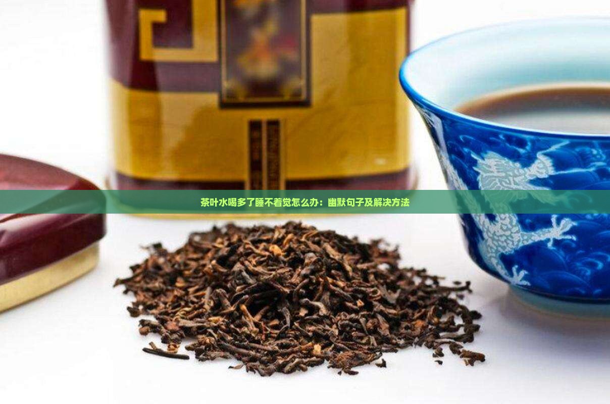 茶叶水喝多了睡不着觉怎么办：幽默句子及解决方法